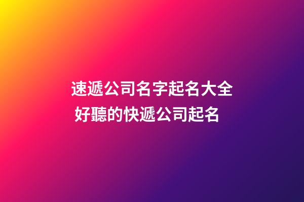 速遞公司名字起名大全 好聽的快遞公司起名-第1張-公司起名-玄機派